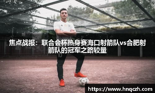 焦点战报：联合会杯热身赛海口射箭队vs合肥射箭队的冠军之路较量